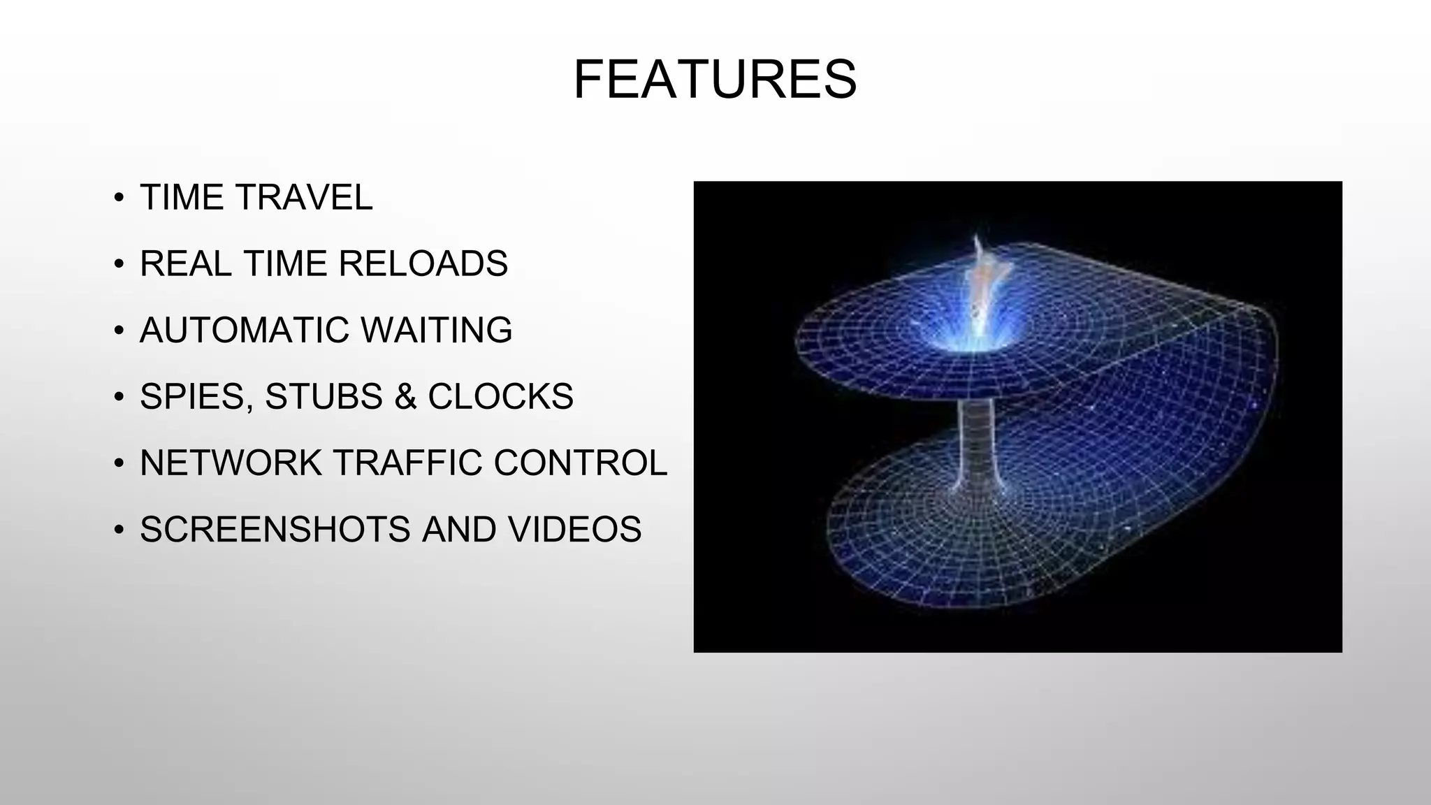 FEATURES
• TIME TRAVEL
• REAL TIME RELOADS
• AUTOMATIC WAITING
• SPIES, STUBS & CLOCKS
• NETWORK TRAFFIC CONTROL
• SCREENSHOTS AND VIDEOS