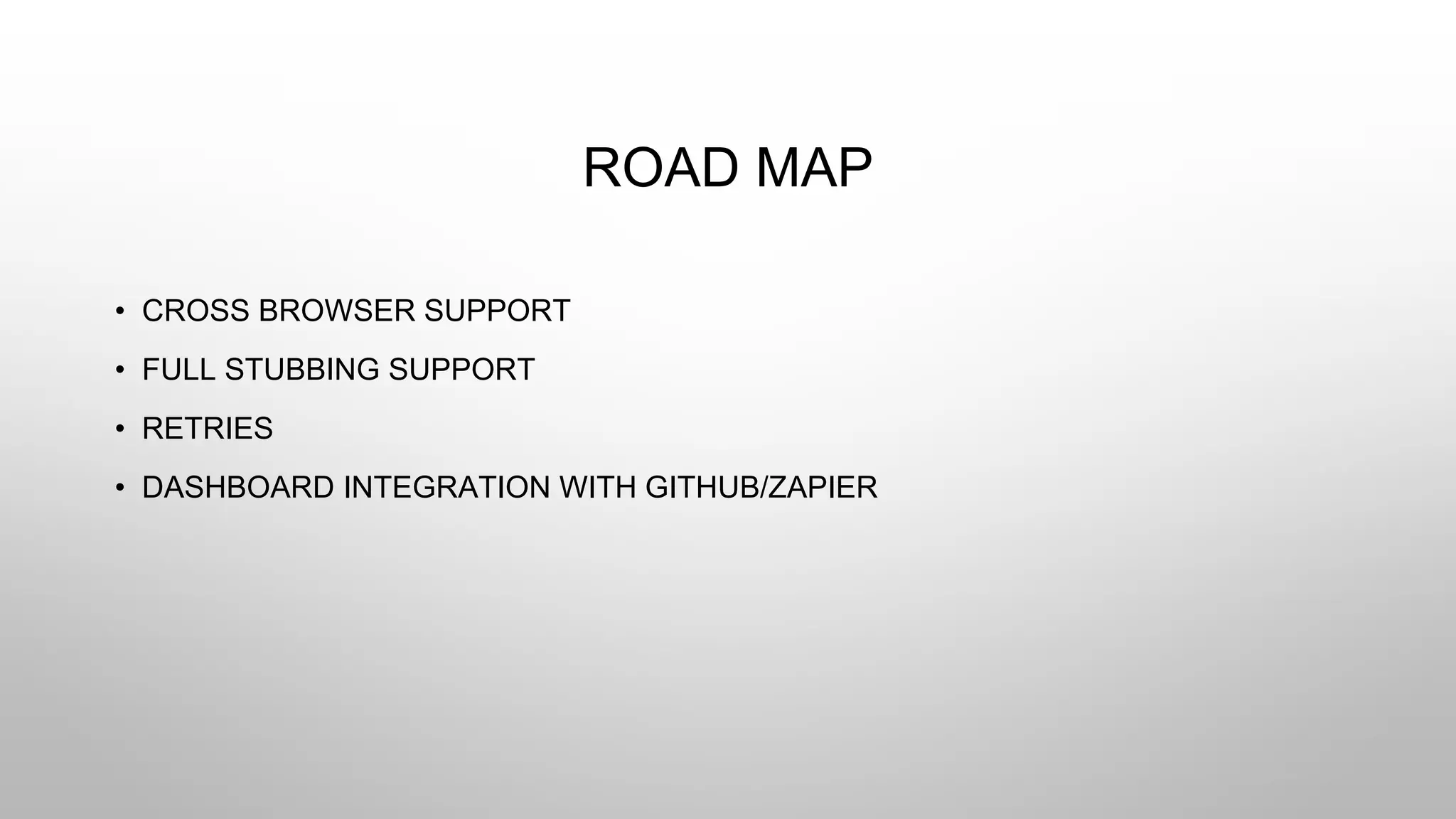 ROAD MAP
• CROSS BROWSER SUPPORT
• FULL STUBBING SUPPORT
• RETRIES
• DASHBOARD INTEGRATION WITH GITHUB/ZAPIER