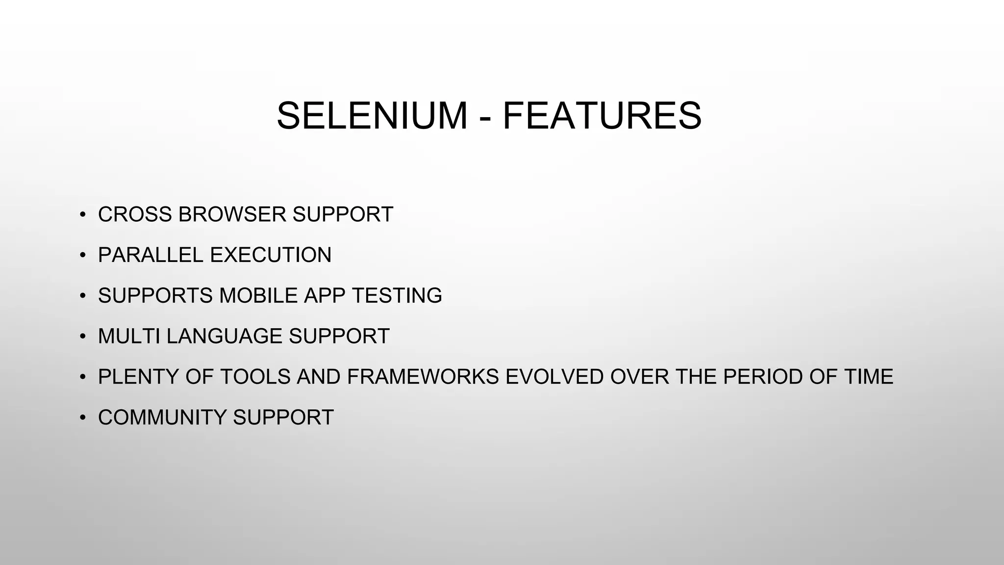 SELENIUM - FEATURES
• CROSS BROWSER SUPPORT
• PARALLEL EXECUTION
• SUPPORTS MOBILE APP TESTING
• MULTI LANGUAGE SUPPORT
• PLENTY OF TOOLS AND FRAMEWORKS EVOLVED OVER THE PERIOD OF TIME
• COMMUNITY SUPPORT