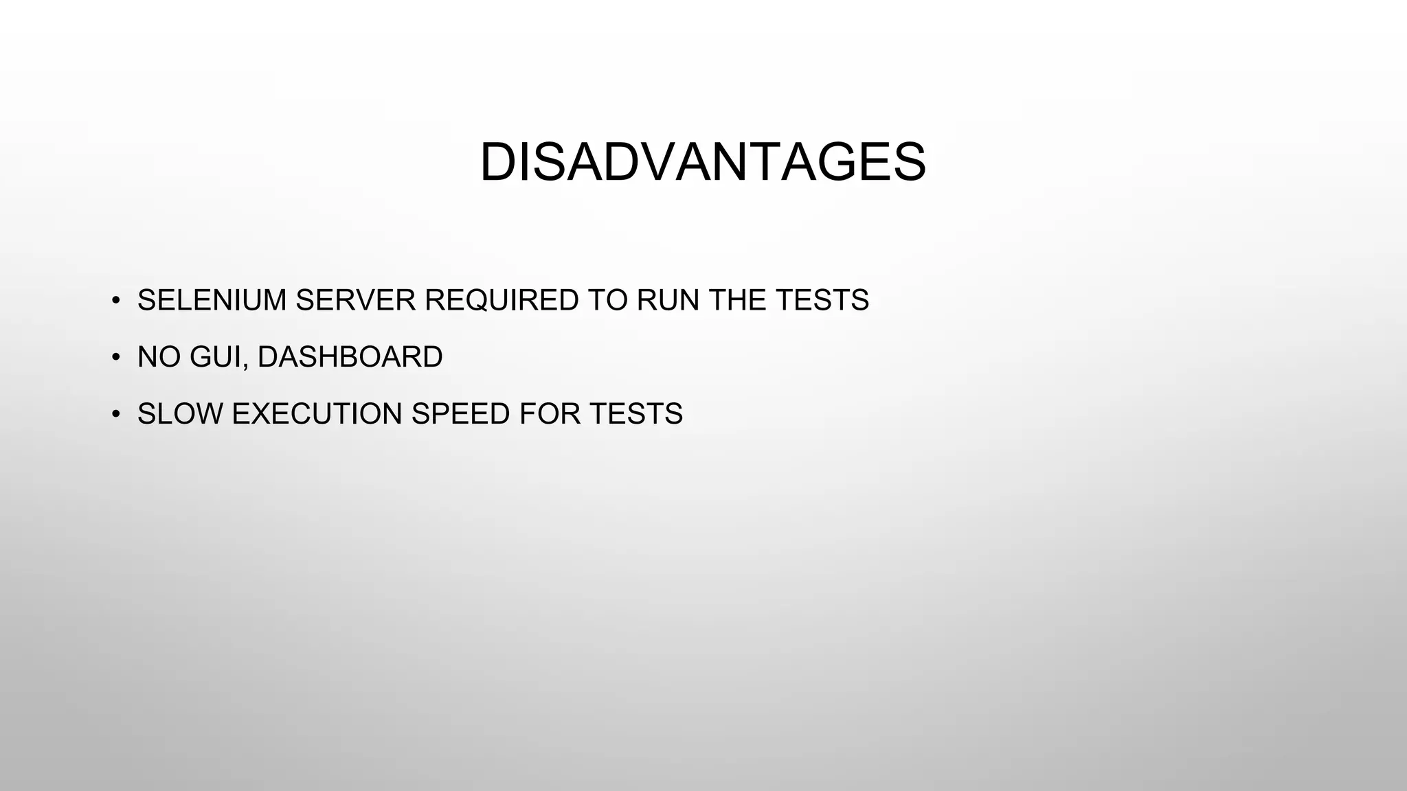 DISADVANTAGES
• SELENIUM SERVER REQUIRED TO RUN THE TESTS
• NO GUI, DASHBOARD
• SLOW EXECUTION SPEED FOR TESTS