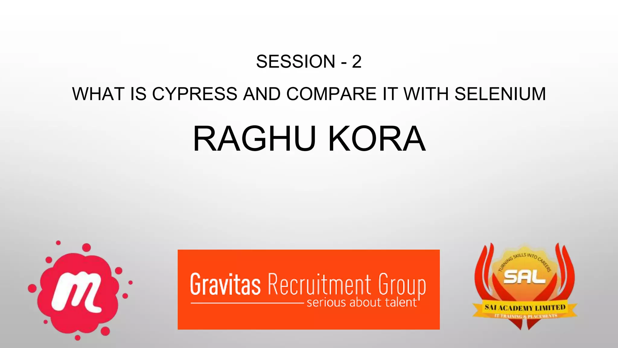 SESSION - 2
WHAT IS CYPRESS AND COMPARE IT WITH SELENIUM
RAGHU KORA