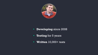 Developing since 2008
Testing for 5 years
Written 10,000+ tests
 
