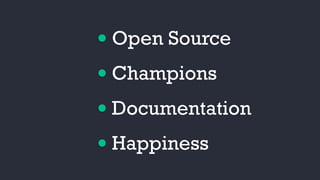•Open Source
•Champions
•Documentation
•Happiness
 