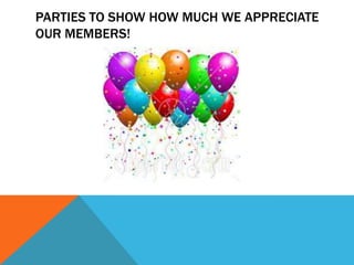 PARTIES TO SHOW HOW MUCH WE APPRECIATE
OUR MEMBERS!