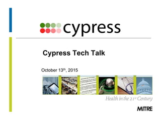 © 2013 The MITRE Corporation. All rights Reserved.
Cypress Tech Talk
October 13th, 2015
 