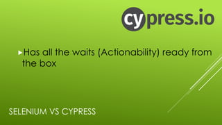 SELENIUM VS CYPRESS
„Has all the waits (Actionability) ready from
the box
 
