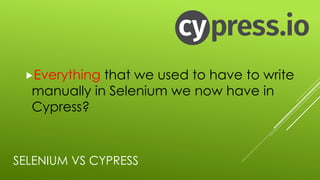 SELENIUM VS CYPRESS
„Everything that we used to have to write
manually in Selenium we now have in
Cypress?
 