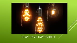 HOW HAVE I SWITCHED?
 