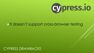 CYPRESS DRAWBACKS
„It doesn’t support cross-browser testing
 