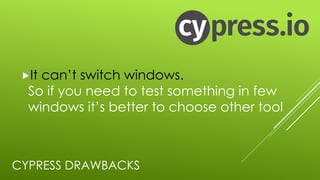 CYPRESS DRAWBACKS
„It can’t switch windows.
So if you need to test something in few
windows it’s better to choose other tool
 