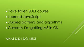 WHAT DID I DO NEXT
„Have taken SDET course
„Learned JavaScript
„Studied patterns and algorithms
„Currently I’m getting MS in CS
 