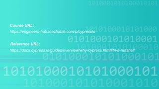 Course URL:
https://docs.cypress.io/guides/overview/why-cypress.html#In-a-nutshell
https://engineers-hub.teachable.com/p/cypressio
Reference URL:
 