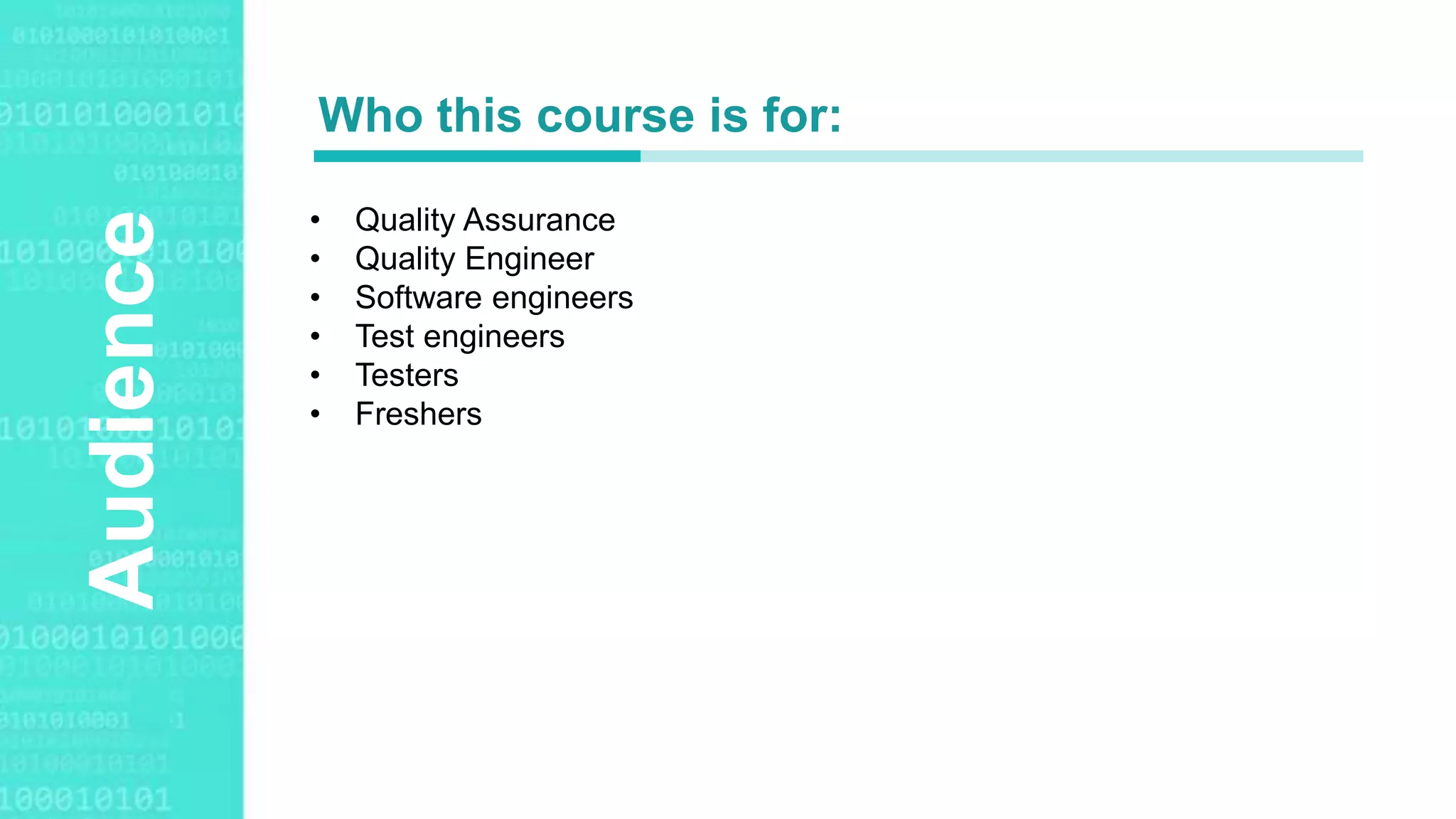 Agenda StyleAudience
• Quality Assurance
• Quality Engineer
• Software engineers
• Test engineers
• Testers
• Freshers
Who this course is for:
 