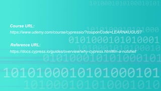 Course URL:
https://docs.cypress.io/guides/overview/why-cypress.html#In-a-nutshell
https://www.udemy.com/course/cypressio/?couponCode=LEARNAUGUST
Reference URL:
 