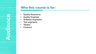 Agenda StyleAudience
• Quality Assurance
• Quality Engineer
• Software engineers
• Test engineers
• Testers
• Freshers
Who this course is for:
 