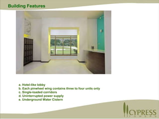 a. Hotel-like lobby b. Each pinwheel wing contains three to four units only c. Single-loaded corridors d. Uninterrupted power supply e. Underground Water Cistern Building Features   