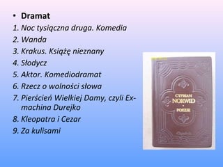 • Dramat
1. Noc tysiączna druga. Komedia
2. Wanda
3. Krakus. Książę nieznany
4. Słodycz
5. Aktor. Komediodramat
6. Rzecz o wolności słowa
7. Pierścień Wielkiej Damy, czyli Ex-
machina Durejko
8. Kleopatra i Cezar
9. Za kulisami
 