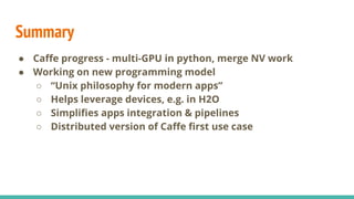 Summary
● Caffe progress - multi-GPU in python, merge NV work
● Working on new programming model
○ “Unix philosophy for mo...