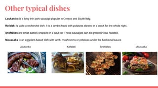 Other typical dishes
Loukaniko is a long thin pork sausage popular in Greece and South Italy.
Kefalaki is quite a recherche dish: it is a lamb’s head with potatoes stewed in a crock for the whole night.
Sheftalies are small patties wrapped in a caul fat. These sausages can be grilled or coal roasted.
Moussaka is an eggplant-based dish with lamb, mushrooms or potatoes under the bechamel sauce
Loukaniko Kefalaki Sheftalies Moussaka
 