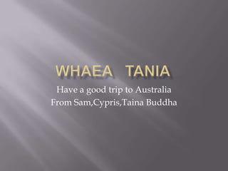 Have a good trip to Australia
From Sam,Cypris,Taina Buddha
 