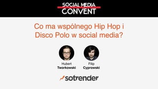 Co ma wspólnego Hip Hop i
Disco Polo w social media?
Hubert
Tworkowski
Filip
Cyprowski
 