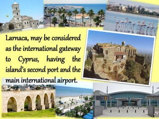 Larnaca, may be considered
as the international gateway
to Cyprus, having the
island’s second port and the
main international airport.
 