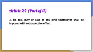 Article 24 (Part of it)
3. No tax, duty or rate of any kind whatsoever shall be
imposed with retrospective effect:
 