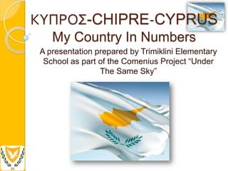 ΚΥΠΡΟ΢-CHIPRE-CYPRUS
   My Country In Numbers
A presentation prepared by Trimiklini Elementary
 School as part of the Comenius Project “Under
                The Same Sky”
 