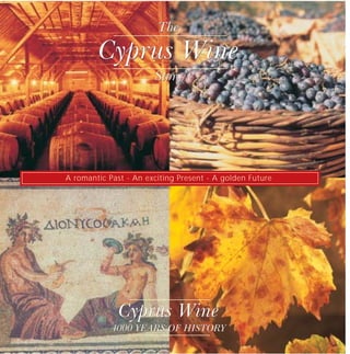 The

        Cyprus Wine
                       Story




A romantic Past - An exciting Present - A golden Future




              Cyprus Wine
            4000 YEARS OF HISTORY
 