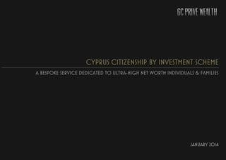 CYPRUS CITIZENSHIP BY INVESTMENT SCHEME
A BESPOKE SERVICE DEDICATED TO ULTRA-HIGH NET WORTH INDIVIDUALS & FAMILIES
JANUARY 2014
 