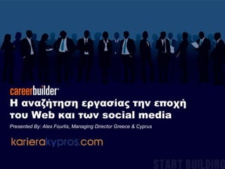 Η αναζήτηση εργασίας την εποχή του Web και των social mediaPresented By: Alex Fourlis, Managing Director Greece & Cyprus