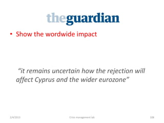 ? Show the wordwide impact




    it remains uncertain how the rejection will
    affect Cyprus and the wider eurozone



2/4/2013              Crisis management lab        108
 