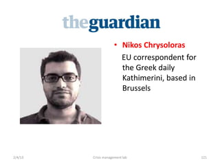 ? Nikos Chrysoloras
                        EU correspondent for
                        the Greek daily
                        Kathimerini, based in
                        Brussels




2/4/13   Crisis management lab                  121
 