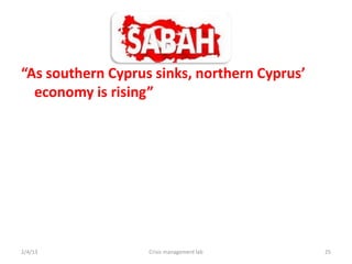 As southern Cyprus sinks, northern Cyprus
  economy is rising




2/4/13             Crisis management lab      25
 