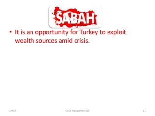 ? It is an opportunity for Turkey to exploit
  wealth sources amid crisis.




2/4/13               Crisis management lab     31
 