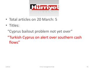 ? Total articles on 20 March: 5
? Titles:
 Cyprus bailout problem not yet over
 Turkish Cyprus on alert over southern cash
  flows




2/4/13             Crisis management lab       41
 