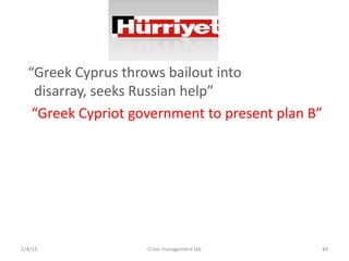 Greek Cyprus throws bailout into
   disarray, seeks Russian help
   Greek Cypriot government to present plan B




2/4/13              Crisis management lab     44
 