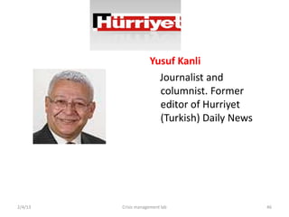 Yusuf Kanli
                       Journalist and
                       columnist. Former
                       editor of Hurriyet
                       (Turkish) Daily News




2/4/13   Crisis management lab                46
 