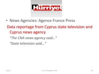 ? News Agencies: Agence France Press
 Data reportage from Cyprus state television and
  Cyprus news agency
    The CNA news agency said
    State television said




2/4/13                Crisis management lab    63
 