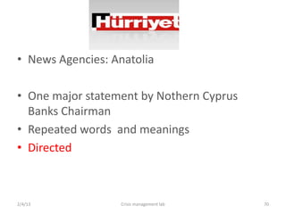 ? News Agencies: Anatolia

? One major statement by Nothern Cyprus
  Banks Chairman
? Repeated words and meanings
? Directed



2/4/13            Crisis management lab   70
 