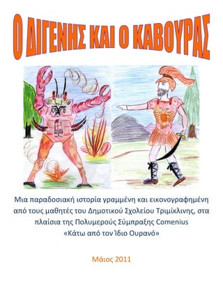 Μια παραδοσιακή ιστορία γραμμένη και εικονογραφημένη
από τους μαθητές του Δημοτικού Σχολείου Τριμίκλινης, στα
      πλαίσια της Πολυμερούς Σύμπραξης Comenius
              «Κάτω από τον Ίδιο Ουρανό»


                      Μάιος 2011
 