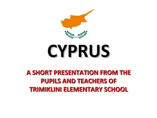 CYPRUS
A SHORT PRESENTATION FROM THE
    PUPILS AND TEACHERS OF
 TRIMIKLINI ELEMENTARY SCHOOL
 