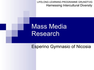 Mass   Media   Research Esperino Gymnasio  of   Nicosia   LIFELONG LEARNING PROGRAMME GRUNDTVIG  Harnessing Intercultural Diversity   