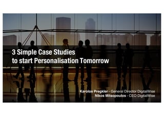 3 Simple Case Studies
to start Personalisation Tomorrow
Karolos Pregkler - General Director DigitalWise
Nikos Mitsopoulos - CEO DigitalWise
 
