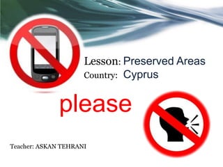 Lesson: Preserved Areas
                     Country: Cyprus


              please
Teacher: ASKAN TEHRANI
 