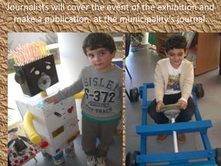 Journalists will cover the event of the exhibition and
make a publication at the municipality’s journal.
 