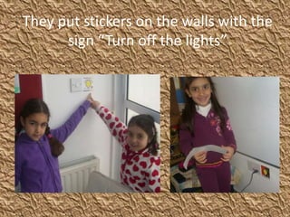 They put stickers on the walls with the
sign “Turn off the lights”
 