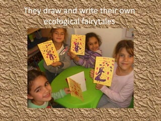 They draw and write their own
ecological fairytales
 