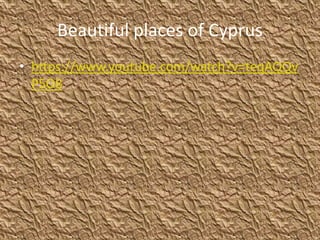 Beautiful places of Cyprus
• https://www.youtube.com/watch?v=teqAQQv
P5O8
 