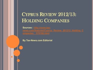 CYPRUS REVIEW 2012/13:
HOLDING COMPANIES
Sources : http://www.tax-
news.com/features/Cyprus_Review_201213_Holding_C
ompanies__570160.html


By Tax-News.com Editorial
 